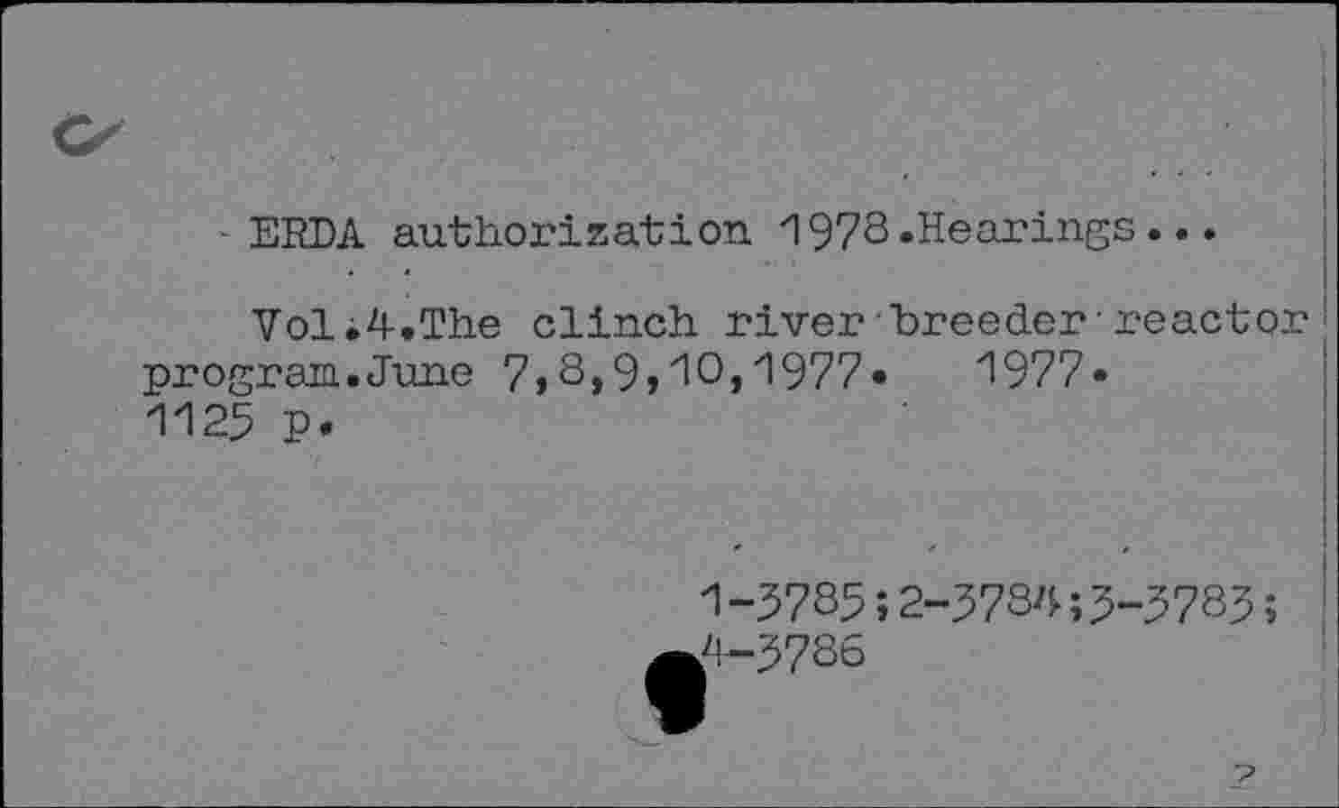 ﻿- ERDA authorization 1978.Hearings...
VolThe clinch river breeder'reactor program.June 7,3,9,10,1977•	1977»
1125 p.
1-3735J2-5784;3-5783; A—3786